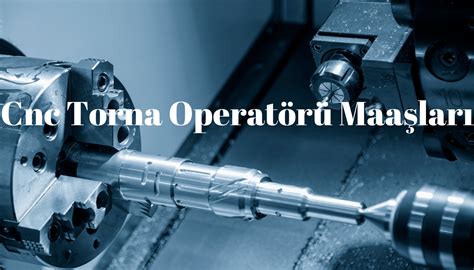 cnc torna maaşları|Cnc Torna Operatörü Maaşları ve Ortalama Maaş Bilgileri.